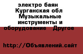 электро баян - Курганская обл. Музыкальные инструменты и оборудование » Другое   